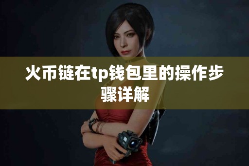 火币链在tp钱包里的操作步骤详解
