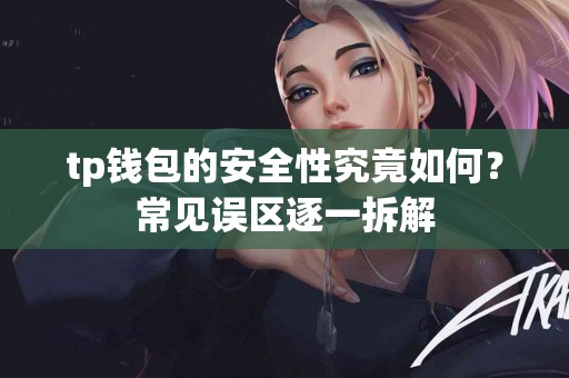 tp钱包的安全性究竟如何？常见误区逐一拆解