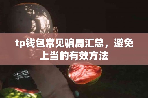 tp钱包常见骗局汇总，避免上当的有效方法