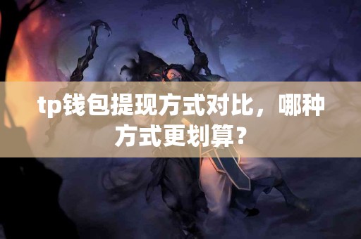 tp钱包提现方式对比，哪种方式更划算？