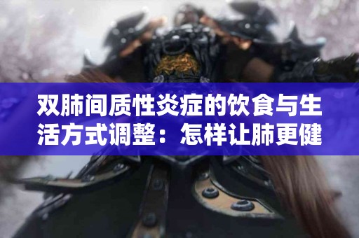 双肺间质性炎症的饮食与生活方式调整：怎样让肺更健康