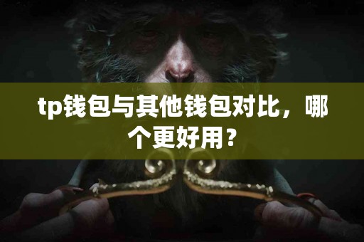 tp钱包与其他钱包对比，哪个更好用？