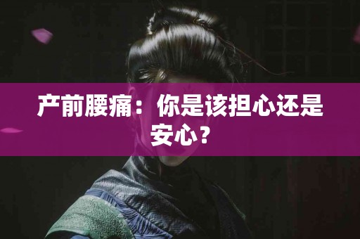 产前腰痛：你是该担心还是安心？