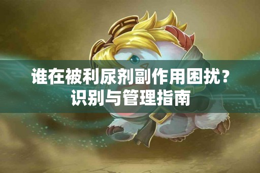 谁在被利尿剂副作用困扰？识别与管理指南