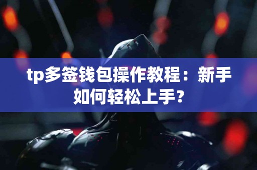 tp多签钱包操作教程：新手如何轻松上手？