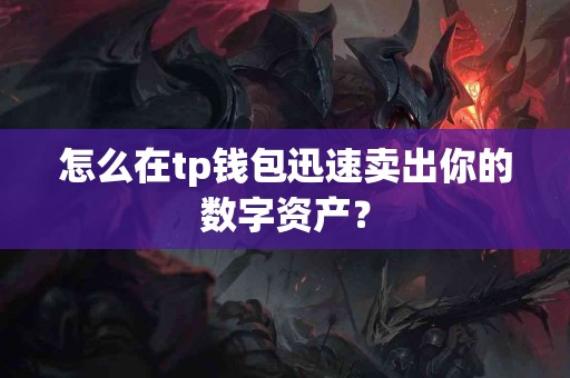 怎么在tp钱包迅速卖出你的数字资产？