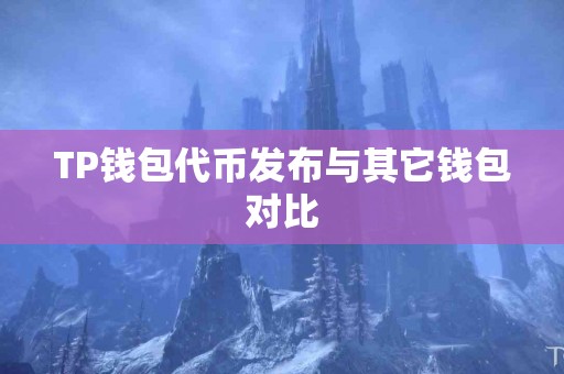 TP钱包代币发布与其它钱包对比