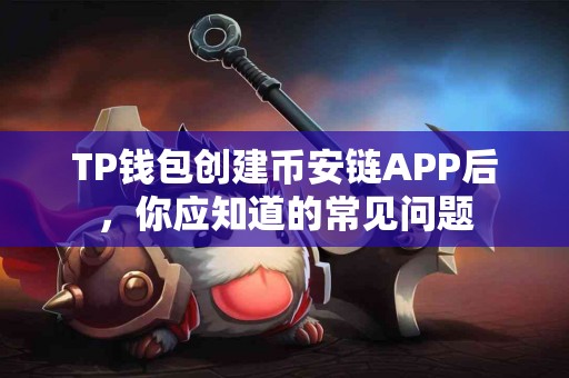TP钱包创建币安链APP后，你应知道的常见问题