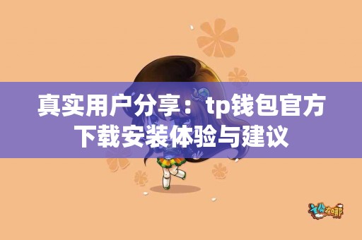 真实用户分享：tp钱包官方下载安装体验与建议