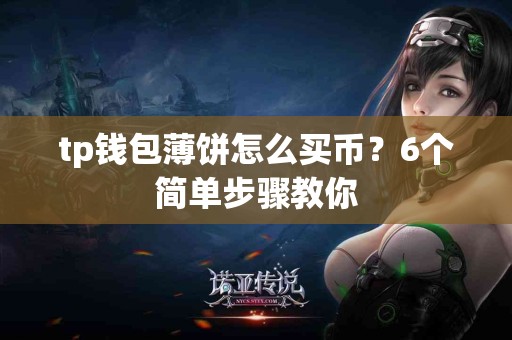 tp钱包薄饼怎么买币？6个简单步骤教你