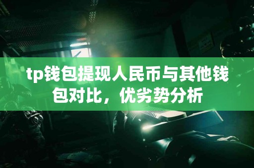 tp钱包提现人民币与其他钱包对比，优劣势分析