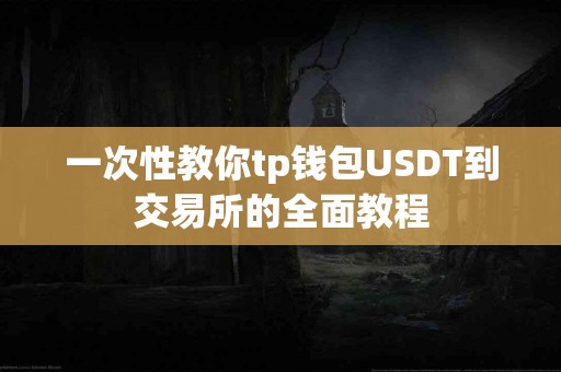一次性教你tp钱包USDT到交易所的全面教程