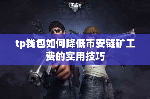 tp钱包如何降低币安链矿工费的实用技巧