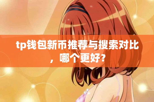 tp钱包新币推荐与搜索对比，哪个更好？
