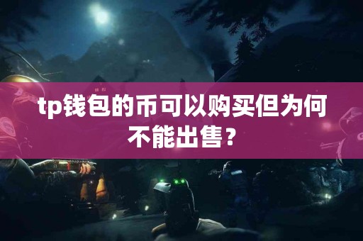 tp钱包的币可以购买但为何不能出售？