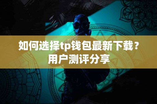 如何选择tp钱包最新下载？用户测评分享