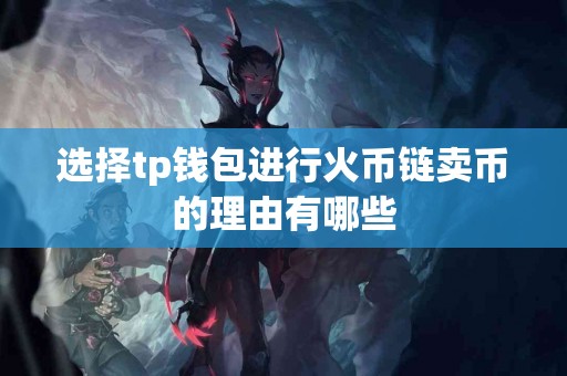 选择tp钱包进行火币链卖币的理由有哪些