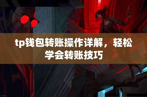 tp钱包转账操作详解，轻松学会转账技巧