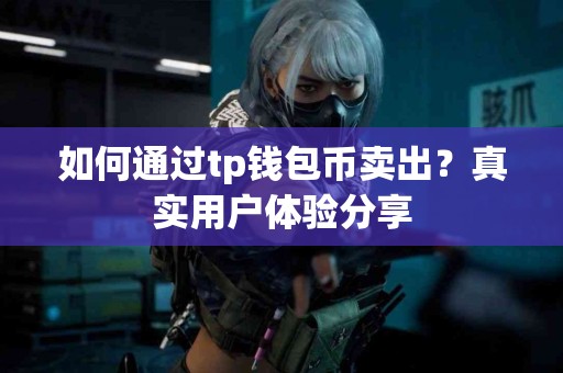 如何通过tp钱包币卖出？真实用户体验分享