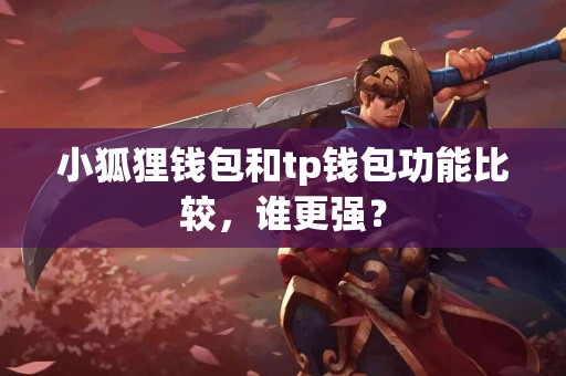 小狐狸钱包和tp钱包功能比较，谁更强？