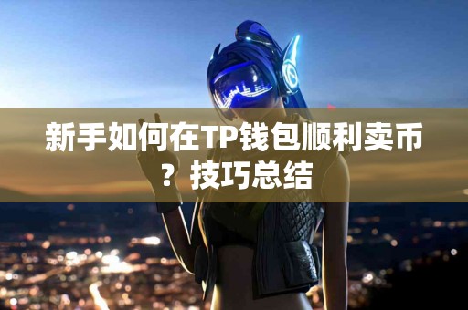 新手如何在TP钱包顺利卖币？技巧总结