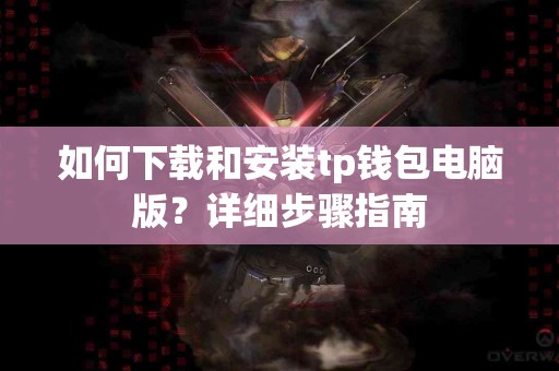 如何下载和安装tp钱包电脑版？详细步骤指南
