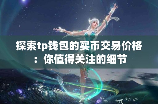 探索tp钱包的买币交易价格：你值得关注的细节