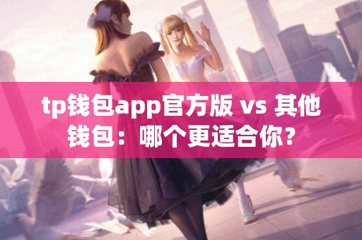 tp钱包app官方版 vs 其他钱包：哪个更适合你？