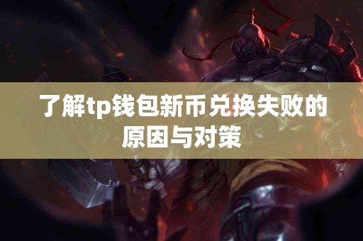 了解tp钱包新币兑换失败的原因与对策