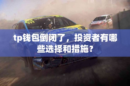 tp钱包倒闭了，投资者有哪些选择和措施？