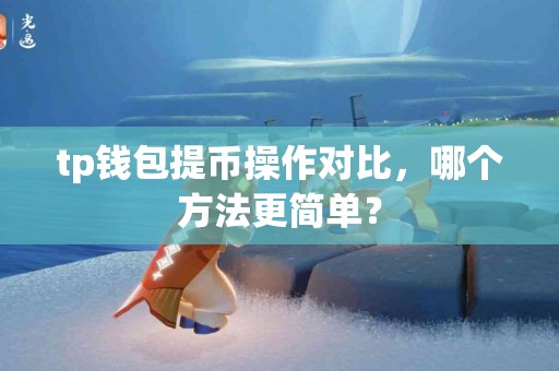 tp钱包提币操作对比，哪个方法更简单？
