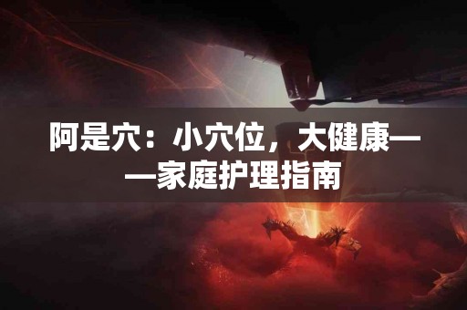 阿是穴：小穴位，大健康——家庭护理指南
