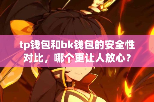 tp钱包和bk钱包的安全性对比，哪个更让人放心？