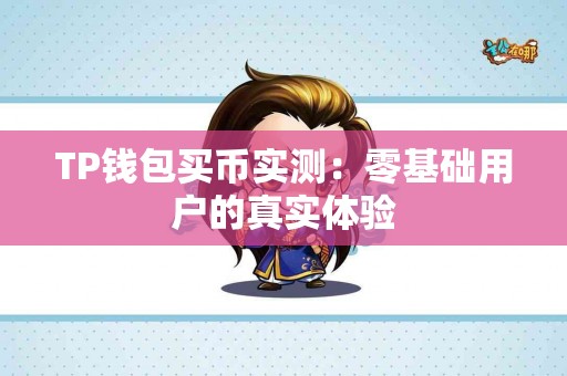 TP钱包买币实测：零基础用户的真实体验