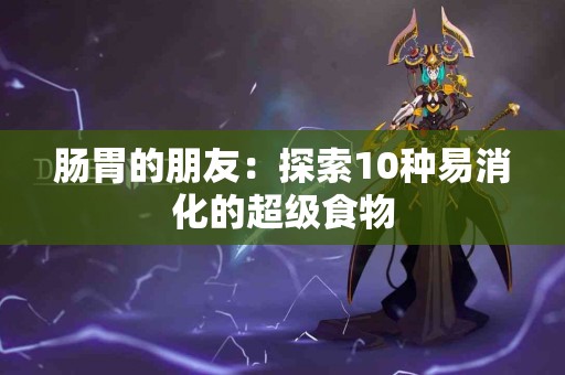 肠胃的朋友：探索10种易消化的超级食物