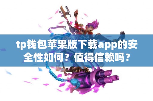 tp钱包苹果版下载app的安全性如何？值得信赖吗？