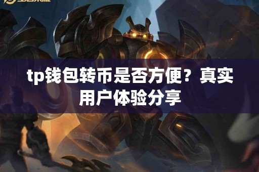 tp钱包转币是否方便？真实用户体验分享
