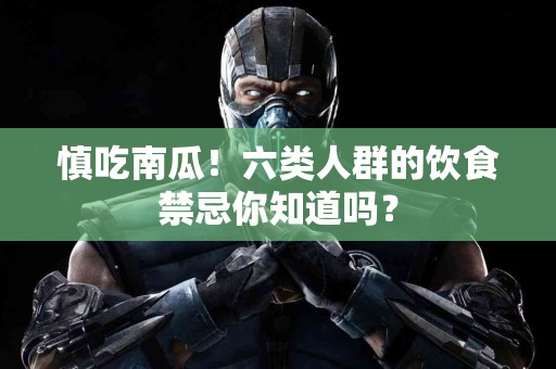 慎吃南瓜！六类人群的饮食禁忌你知道吗？