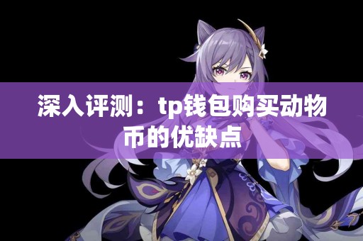 深入评测：tp钱包购买动物币的优缺点