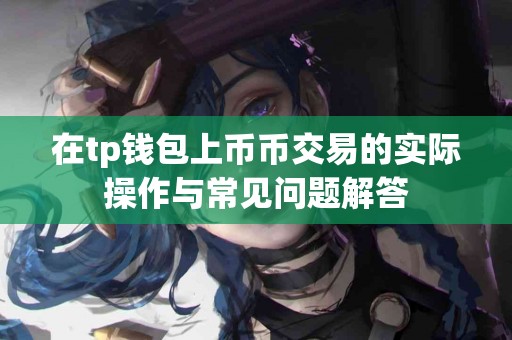在tp钱包上币币交易的实际操作与常见问题解答