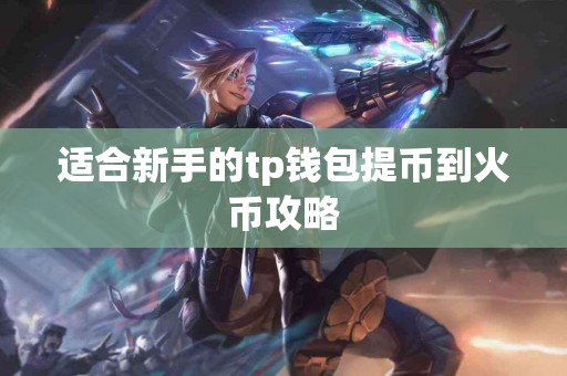 适合新手的tp钱包提币到火币攻略