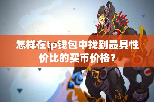 怎样在tp钱包中找到最具性价比的买币价格？