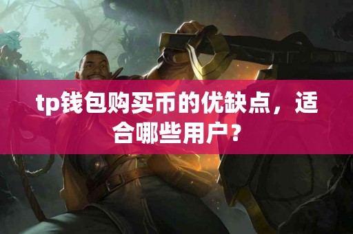 tp钱包购买币的优缺点，适合哪些用户？