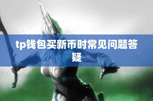 tp钱包买新币时常见问题答疑