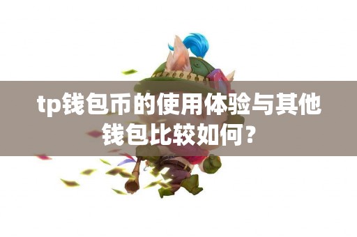 tp钱包币的使用体验与其他钱包比较如何？