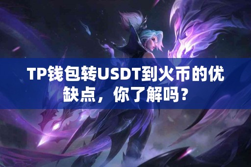 TP钱包转USDT到火币的优缺点，你了解吗？