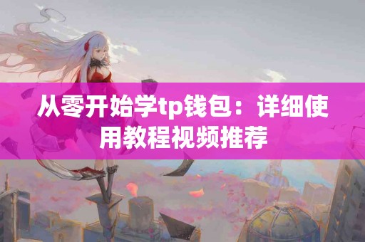 从零开始学tp钱包：详细使用教程视频推荐