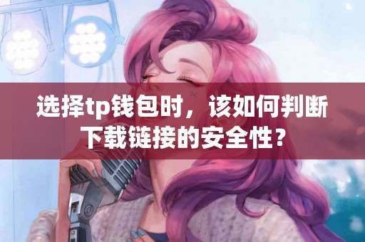 选择tp钱包时，该如何判断下载链接的安全性？