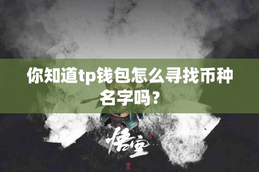 你知道tp钱包怎么寻找币种名字吗？