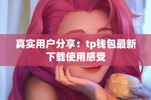 真实用户分享：tp钱包最新下载使用感受